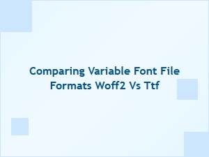 A Practical Comparison of Woff2 and Ttf Formats