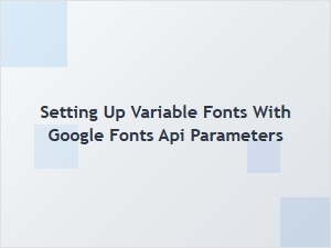 Implementing Variable Fonts Using Google Fonts Api Parameters